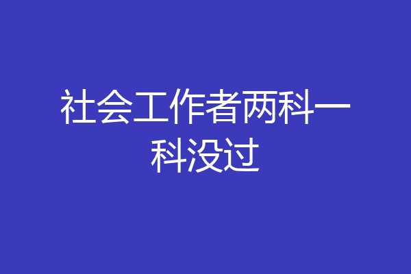 社会工作者两科一科没过