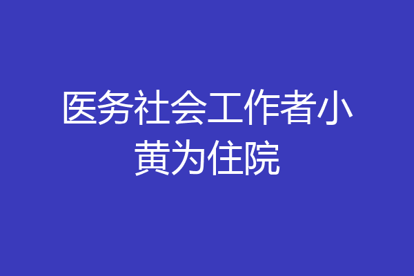 医务社会工作者小黄为住院