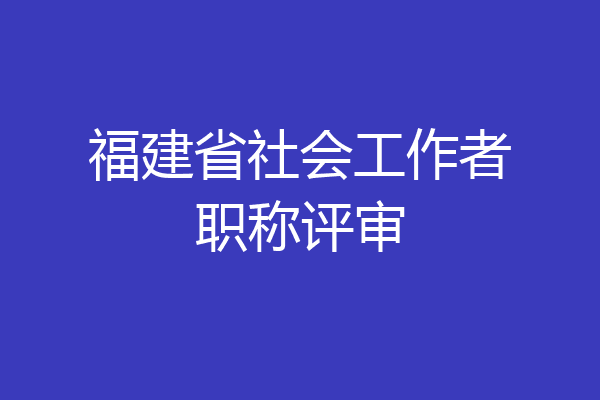 福建省社会工作者职称评审