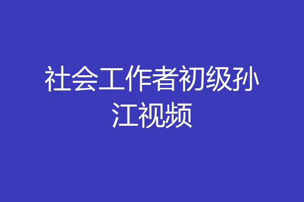 社会工作者初级孙江视频