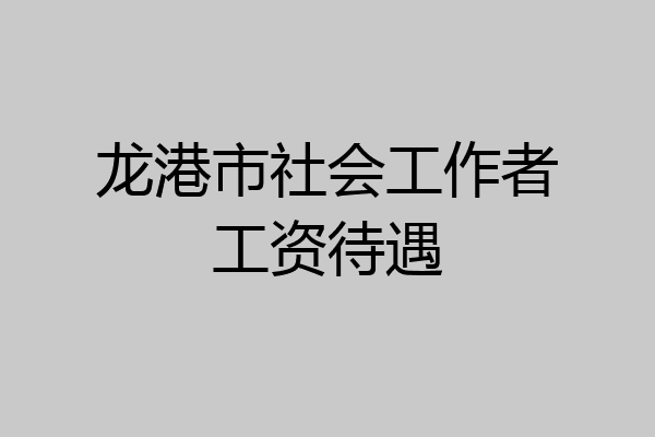 龙港市社会工作者工资待遇