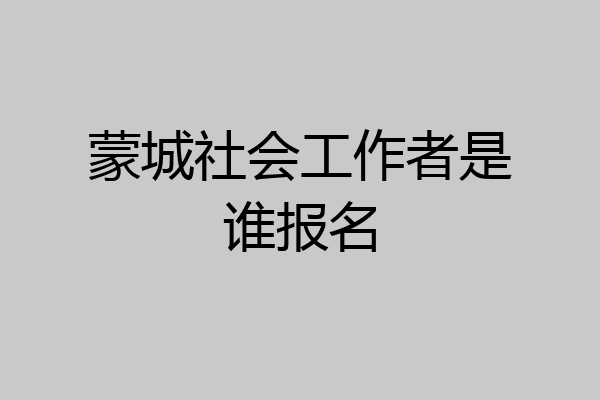 蒙城社会工作者是谁报名
