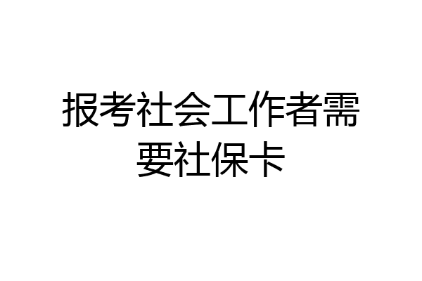 报考社会工作者需要社保卡