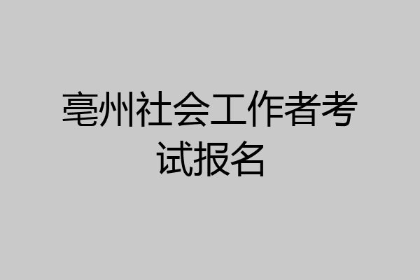 亳州社会工作者考试报名