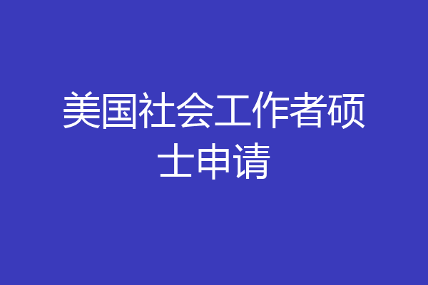 美国社会工作者硕士申请