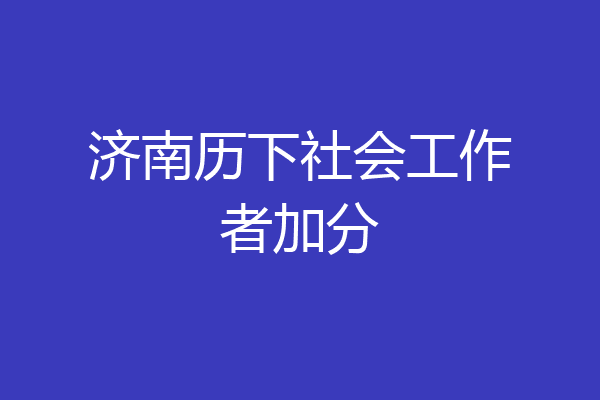 济南历下社会工作者加分