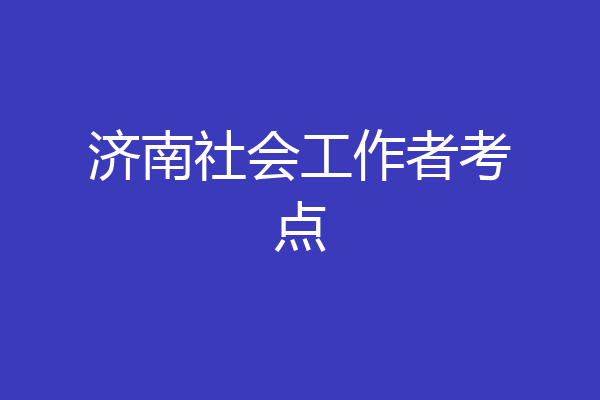 济南社会工作者考点