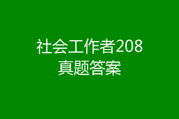社会工作者208真题答案