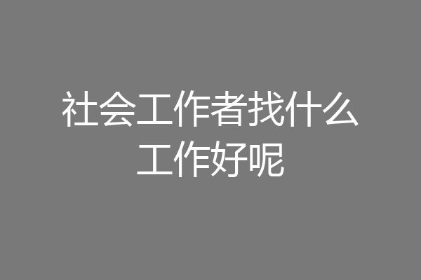 社会工作者找什么工作好呢