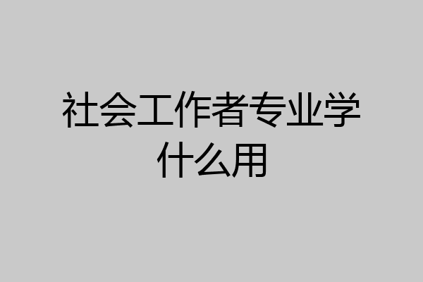 社会工作者专业学什么用