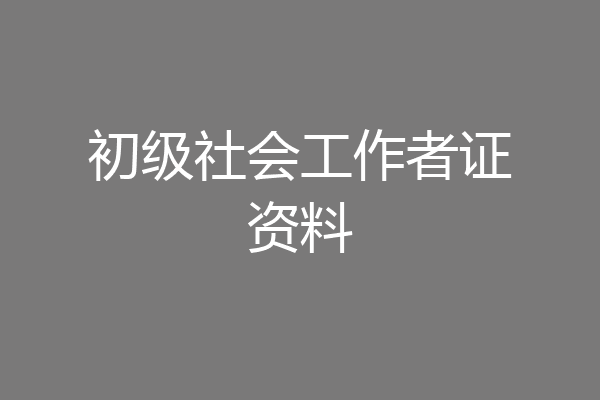 初级社会工作者证资料