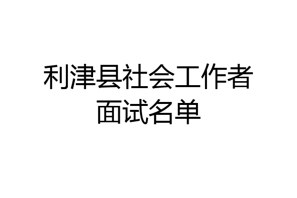 利津县社会工作者面试名单