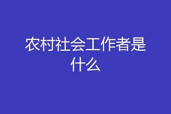 农村社会工作者是什么