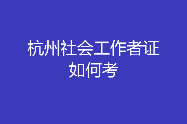 杭州社会工作者证如何考