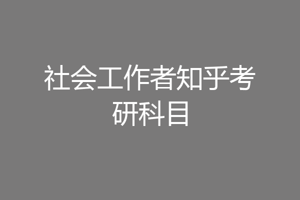 社会工作者知乎考研科目