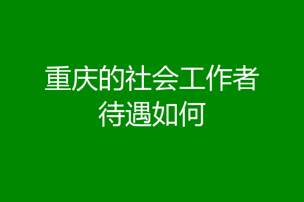 重庆的社会工作者待遇如何