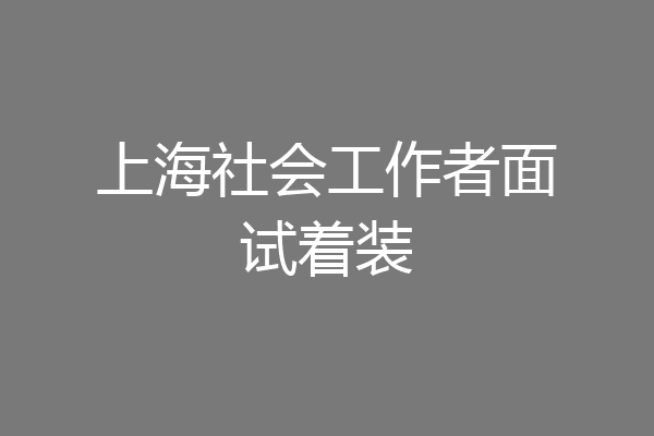上海社会工作者面试着装