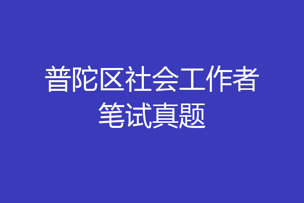 普陀区社会工作者笔试真题