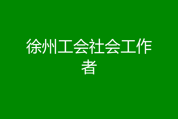 徐州工会社会工作者