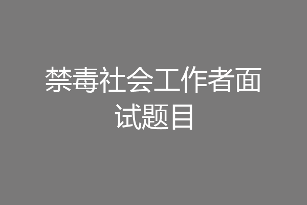 禁毒社会工作者面试题目