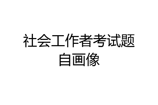 社会工作者考试题自画像