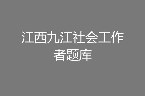 江西九江社会工作者题库