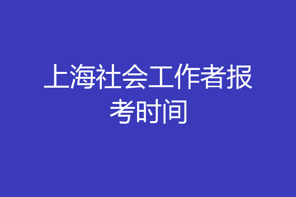 上海社会工作者报考时间