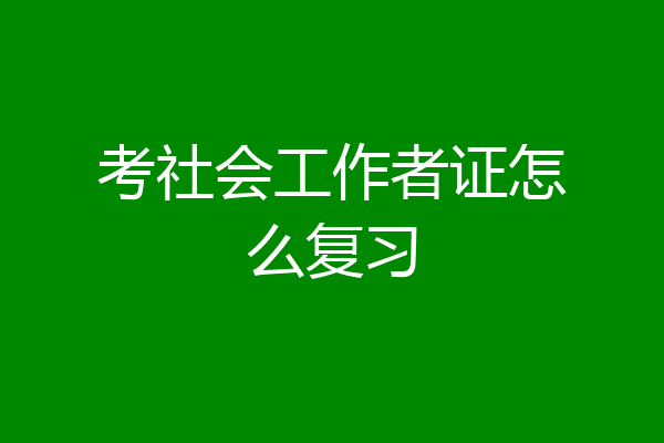 考社会工作者证怎么复习