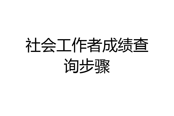 社会工作者成绩查询步骤