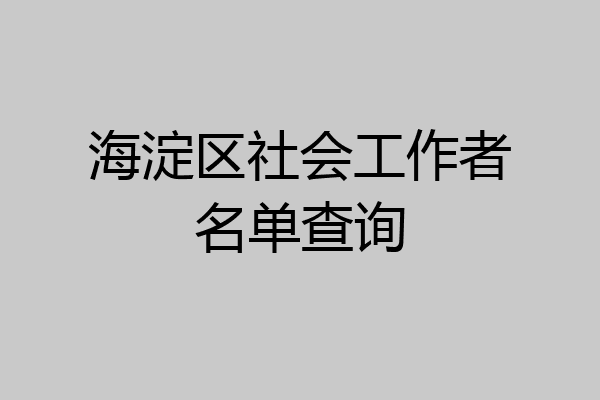 海淀区社会工作者名单查询