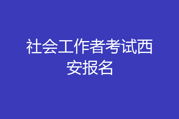 社会工作者考试西安报名