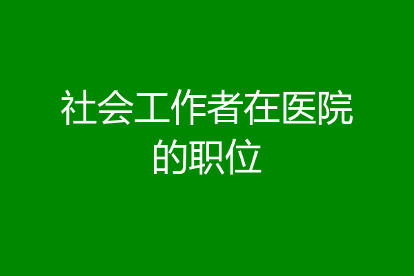 社会工作者在医院的职位