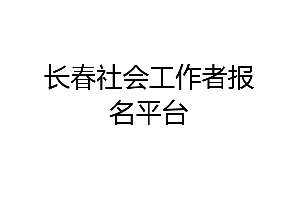 长春社会工作者报名平台
