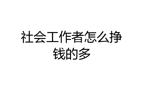 社会工作者怎么挣钱的多