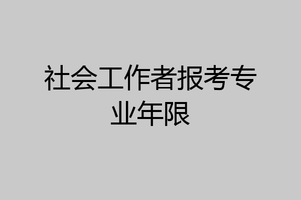 社会工作者报考专业年限