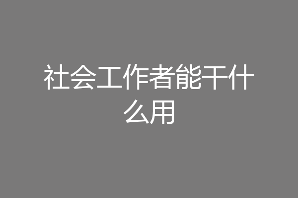 社会工作者能干什么用