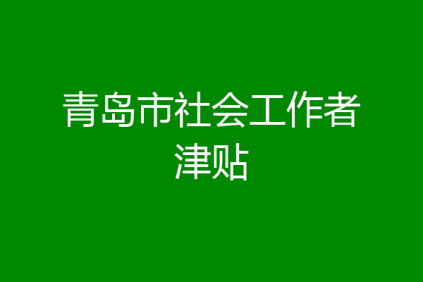 青岛市社会工作者津贴