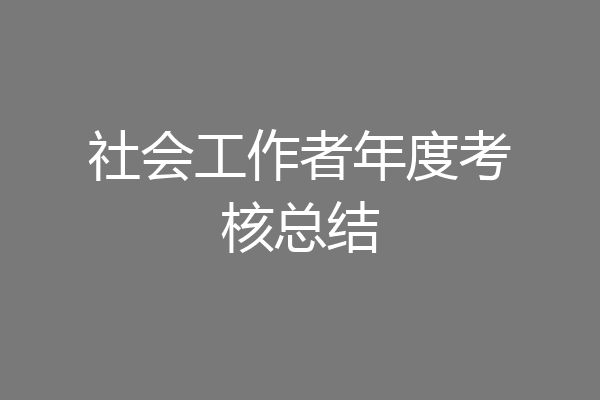 社会工作者年度考核总结