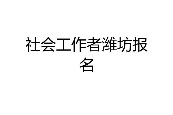 社会工作者潍坊报名