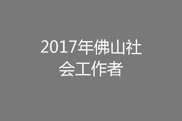 2017年佛山社会工作者