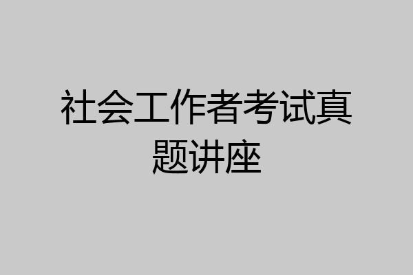 社会工作者考试真题讲座