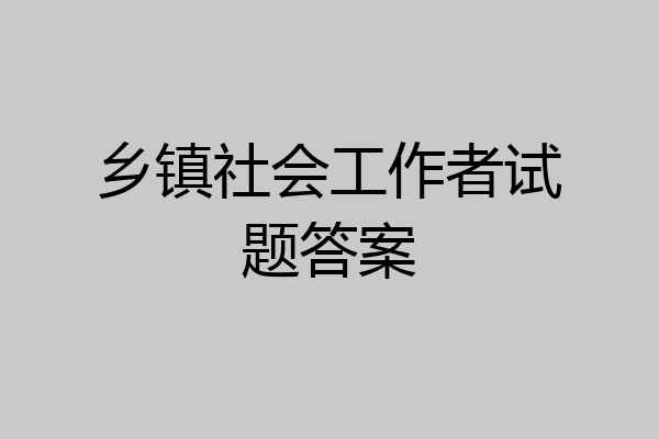 乡镇社会工作者试题答案