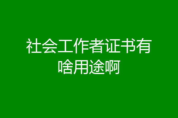 社会工作者证书有啥用途啊