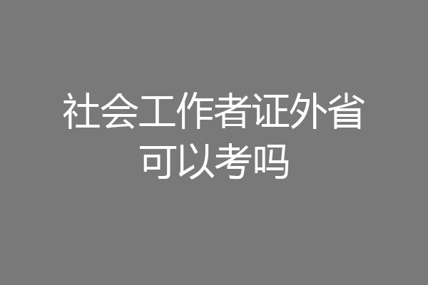 社会工作者证外省可以考吗