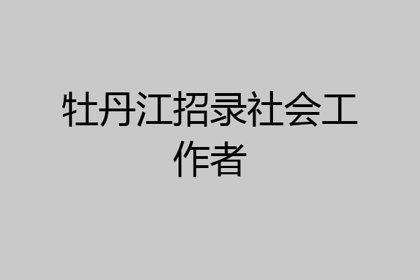 牡丹江招录社会工作者