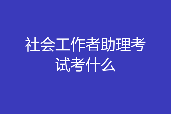 社会工作者助理考试考什么