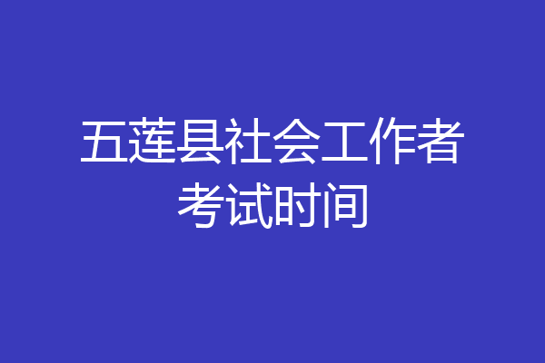 五莲县社会工作者考试时间