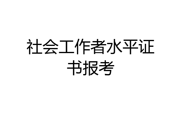社会工作者水平证书报考