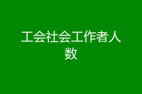 工会社会工作者人数