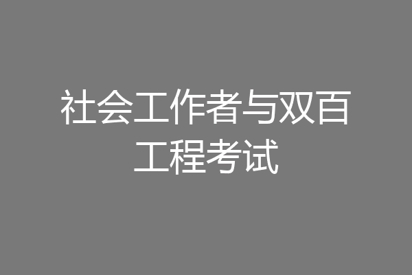 社会工作者与双百工程考试